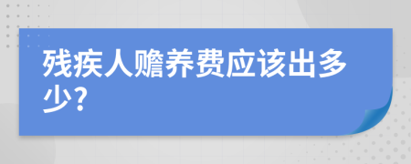 残疾人赡养费应该出多少?