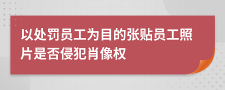 以处罚员工为目的张贴员工照片是否侵犯肖像权