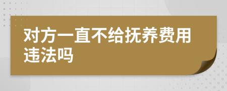 对方一直不给抚养费用违法吗