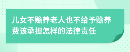 儿女不赡养老人也不给予赡养费该承担怎样的法律责任