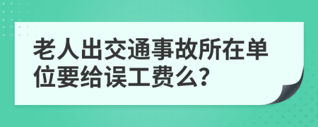 老人出交通事故所在单位要给误工费么？