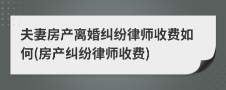 夫妻房产离婚纠纷律师收费如何(房产纠纷律师收费)