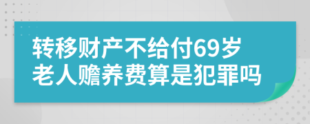 转移财产不给付69岁老人赡养费算是犯罪吗