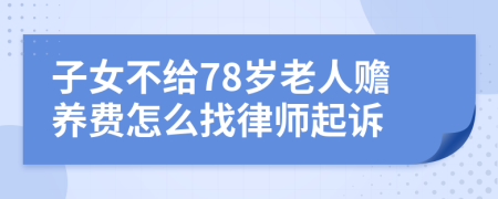 子女不给78岁老人赡养费怎么找律师起诉