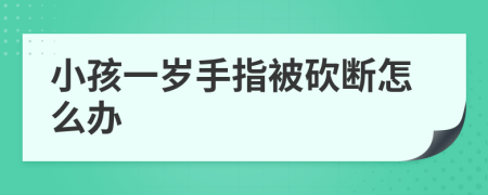 小孩一岁手指被砍断怎么办