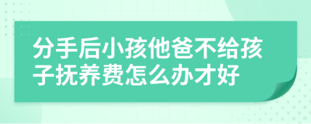 分手后小孩他爸不给孩子抚养费怎么办才好