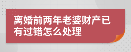 离婚前两年老婆财产已有过错怎么处理