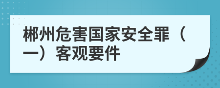 郴州危害国家安全罪（一）客观要件