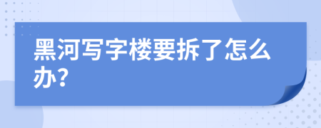 黑河写字楼要拆了怎么办？