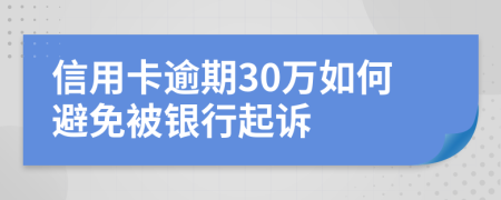 信用卡逾期30万如何避免被银行起诉