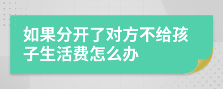 如果分开了对方不给孩子生活费怎么办