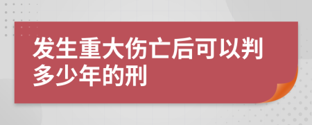 发生重大伤亡后可以判多少年的刑