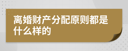 离婚财产分配原则都是什么样的