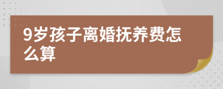 9岁孩子离婚抚养费怎么算