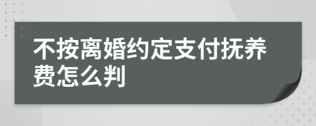 不按离婚约定支付抚养费怎么判