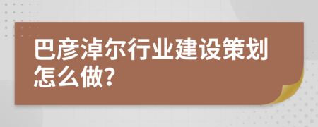 巴彦淖尔行业建设策划怎么做？