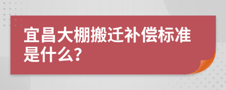 宜昌大棚搬迁补偿标准是什么？