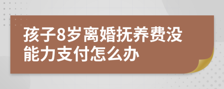 孩子8岁离婚抚养费没能力支付怎么办