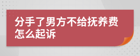 分手了男方不给抚养费怎么起诉