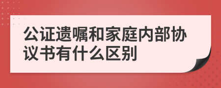 公证遗嘱和家庭内部协议书有什么区别