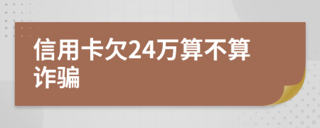 信用卡欠24万算不算诈骗