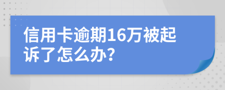 信用卡逾期16万被起诉了怎么办？