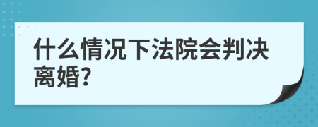 什么情况下法院会判决离婚?