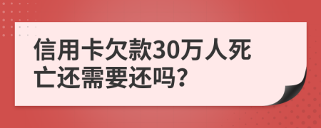 信用卡欠款30万人死亡还需要还吗？