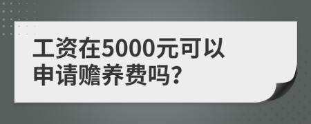 工资在5000元可以申请赡养费吗？