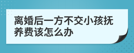 离婚后一方不交小孩抚养费该怎么办