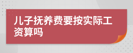 儿子抚养费要按实际工资算吗