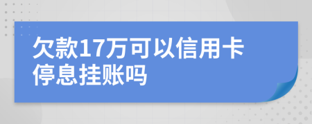 欠款17万可以信用卡停息挂账吗