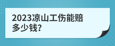 2023凉山工伤能赔多少钱？