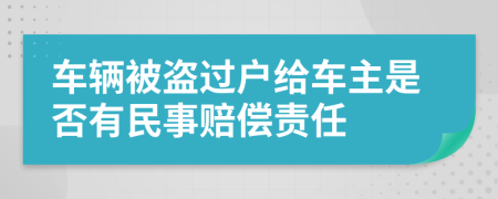 车辆被盗过户给车主是否有民事赔偿责任