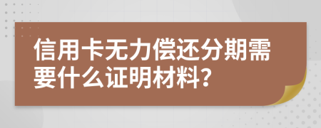 信用卡无力偿还分期需要什么证明材料？