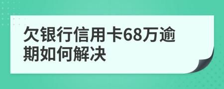 欠银行信用卡68万逾期如何解决