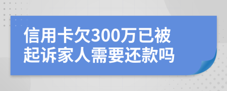 信用卡欠300万已被起诉家人需要还款吗