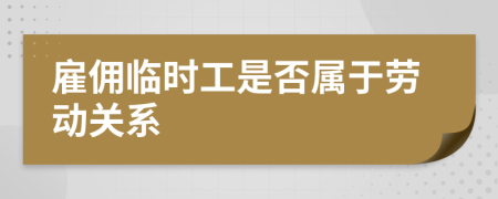 雇佣临时工是否属于劳动关系