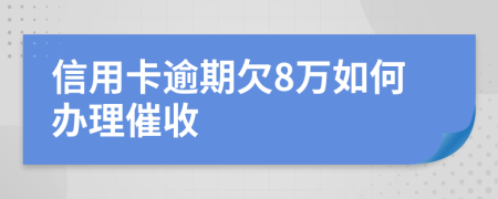 信用卡逾期欠8万如何办理催收