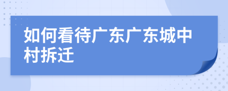 如何看待广东广东城中村拆迁