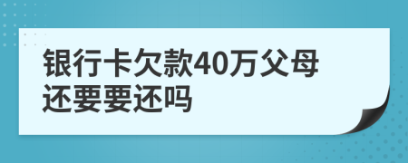 银行卡欠款40万父母还要要还吗