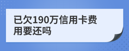 已欠190万信用卡费用要还吗