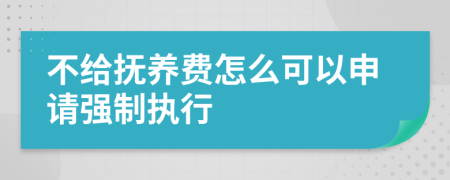 不给抚养费怎么可以申请强制执行