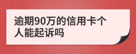 逾期90万的信用卡个人能起诉吗