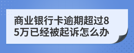 商业银行卡逾期超过85万已经被起诉怎么办