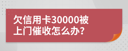 欠信用卡30000被上门催收怎么办？