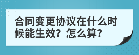 合同变更协议在什么时候能生效？怎么算？