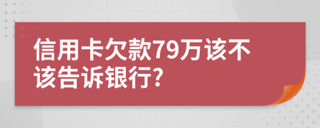 信用卡欠款79万该不该告诉银行?