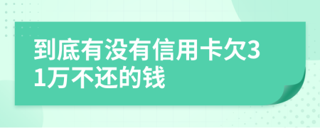 到底有没有信用卡欠31万不还的钱