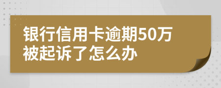 银行信用卡逾期50万被起诉了怎么办